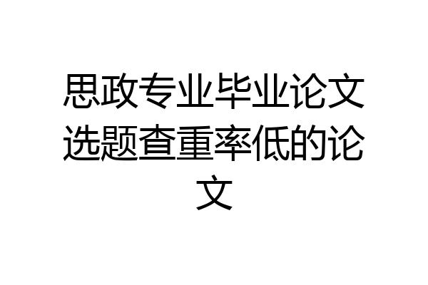 思政专业毕业论文选题查重率低的论文