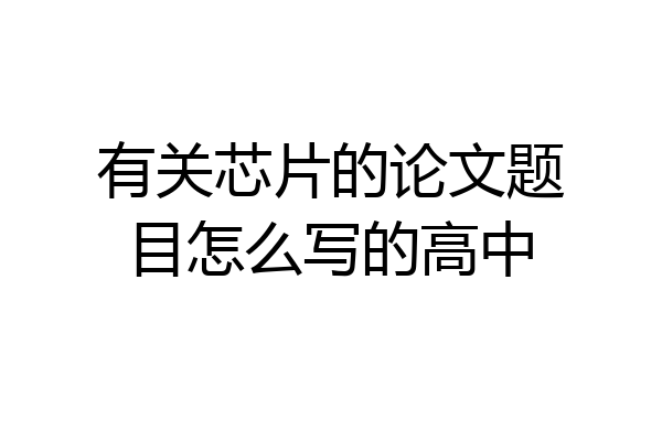 有关芯片的论文题目怎么写的高中