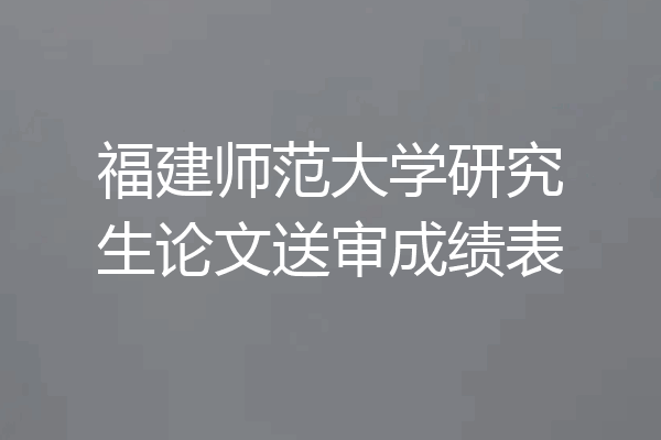 福建师范大学研究生论文送审成绩表