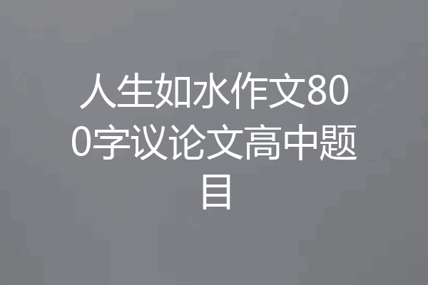 人生如水作文800字议论文高中题目