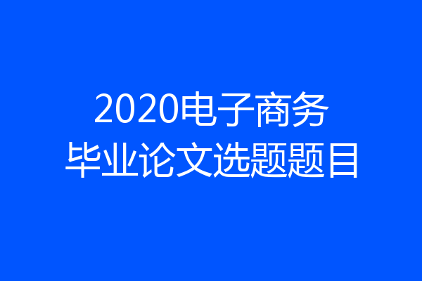 2020电子商务毕业论文选题题目