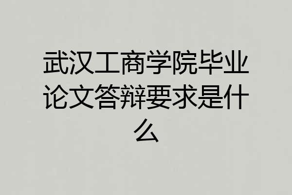 武汉工商学院毕业论文答辩要求是什么
