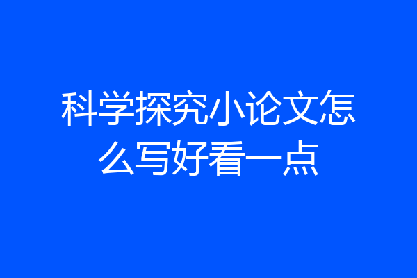 科学探究小论文怎么写好看一点