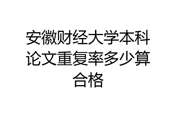 安徽财经大学本科论文重复率多少算合格