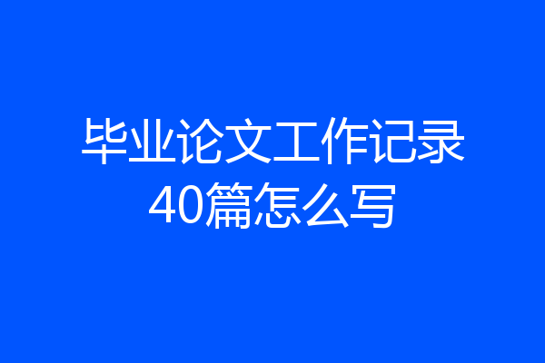 毕业论文工作记录40篇怎么写