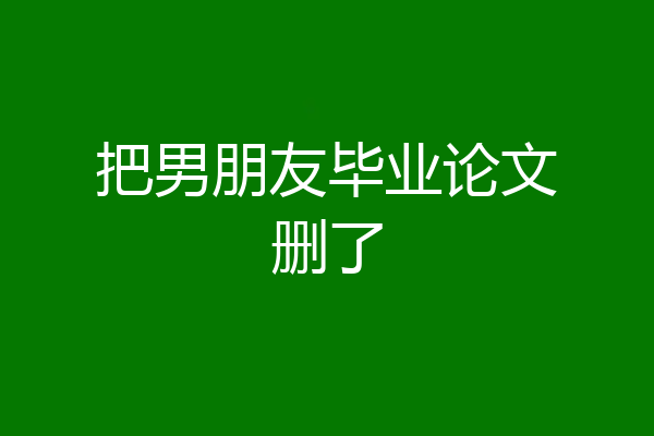 把男朋友毕业论文删了