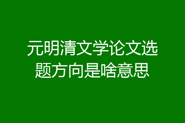 元明清文学论文选题方向是啥意思