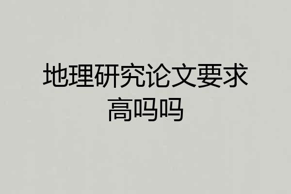 地理研究论文要求高吗吗