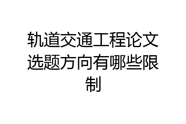 轨道交通工程论文选题方向有哪些限制
