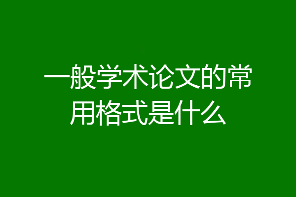 一般学术论文的常用格式是什么