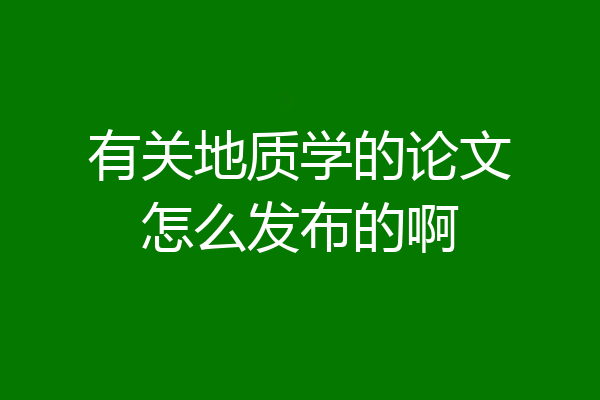 有关地质学的论文怎么发布的啊