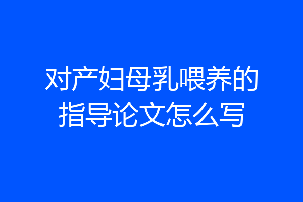 对产妇母乳喂养的指导论文怎么写
