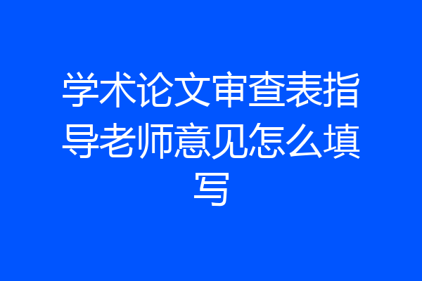 学术论文审查表指导老师意见怎么填写