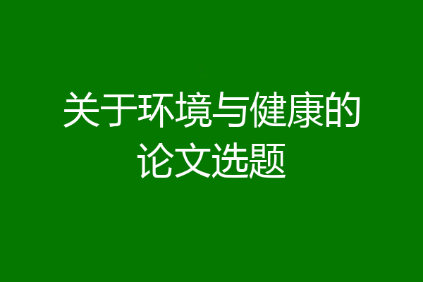 关于环境与健康的论文选题