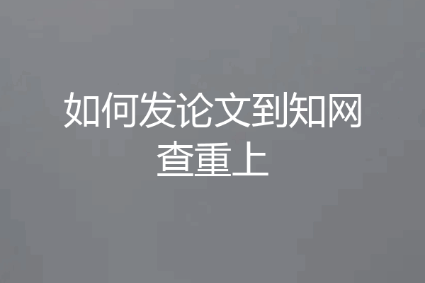 如何发论文到知网查重上