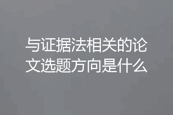 与证据法相关的论文选题方向是什么