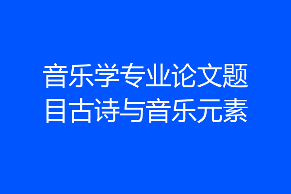 音乐学专业论文题目古诗与音乐元素