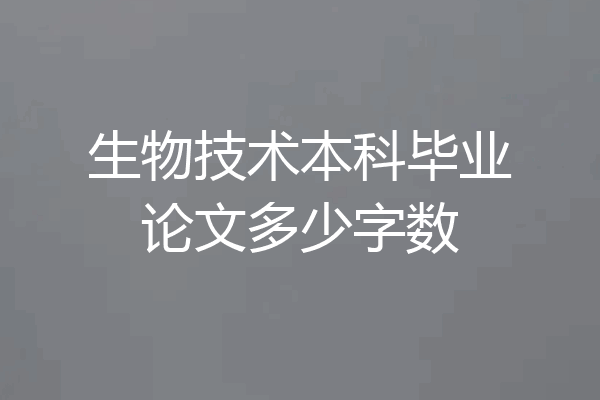 生物技术本科毕业论文多少字数