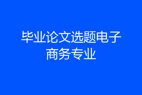 毕业论文选题电子商务专业