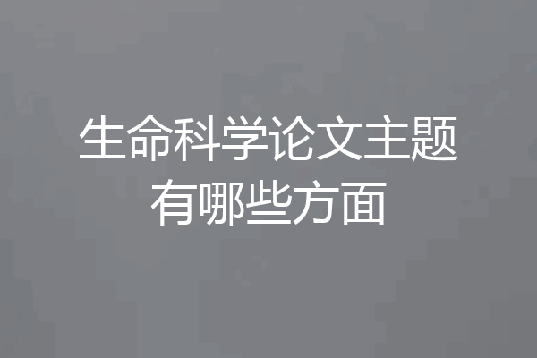 生命科学论文主题有哪些方面