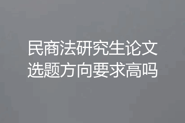 民商法研究生论文选题方向要求高吗