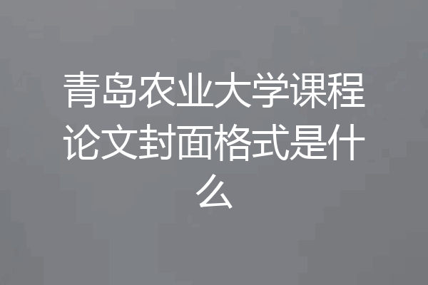 青岛农业大学课程论文封面格式是什么