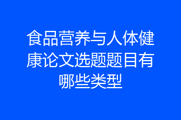 食品营养与人体健康论文选题题目有哪些类型