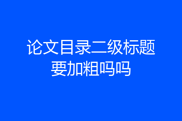 论文目录二级标题要加粗吗吗