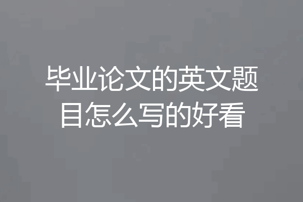 毕业论文的英文题目怎么写的好看