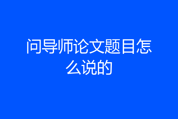 问导师论文题目怎么说的