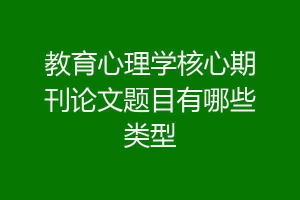 教育心理学核心期刊论文题目有哪些类型
