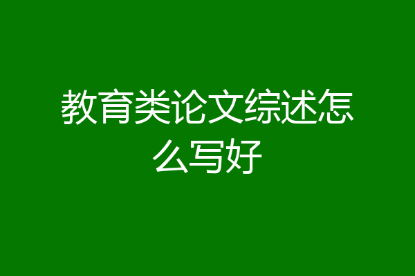 教育类论文综述怎么写好