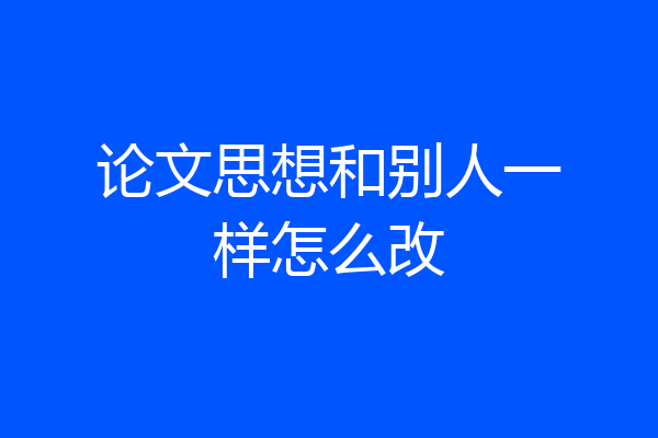 论文思想和别人一样怎么改