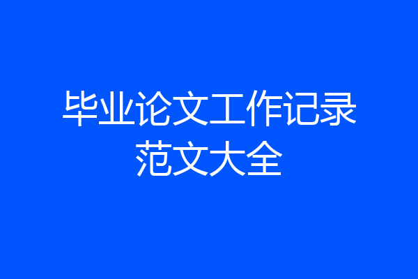 毕业论文工作记录范文大全
