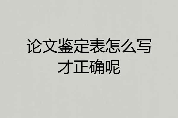 论文鉴定表怎么写才正确呢