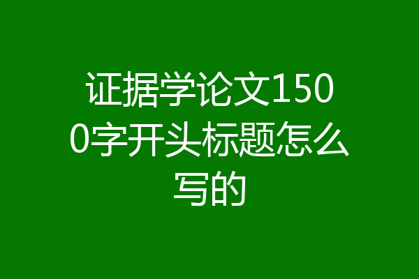 证据学论文1500字开头标题怎么写的