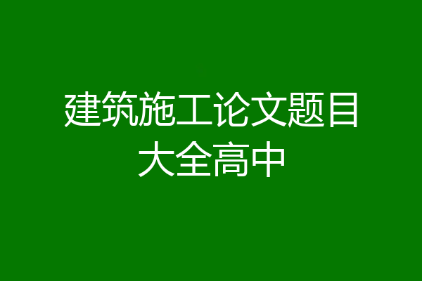 建筑施工论文题目大全高中