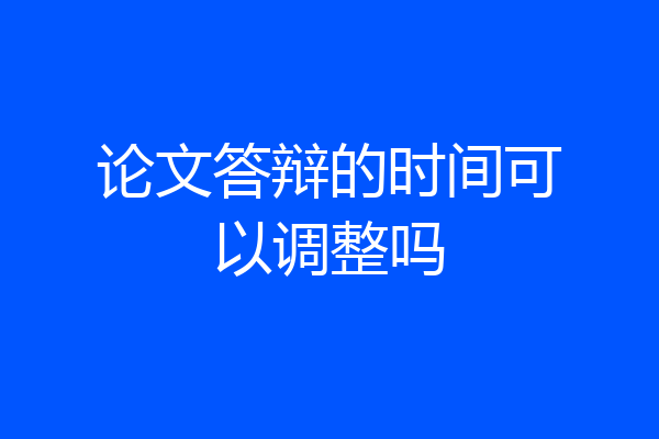 论文答辩的时间可以调整吗