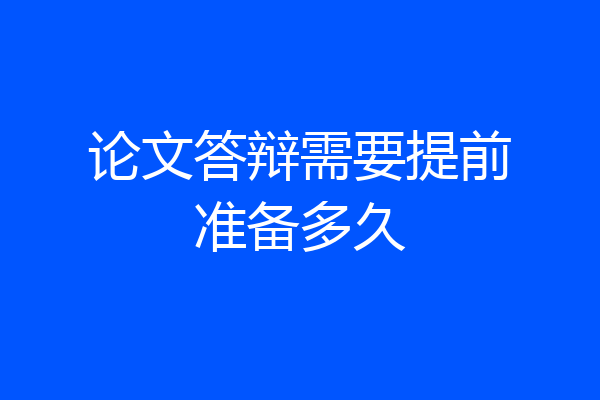 论文答辩需要提前准备多久