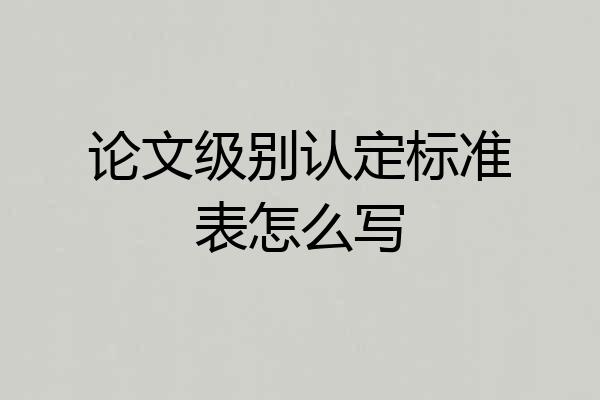 论文级别认定标准表怎么写