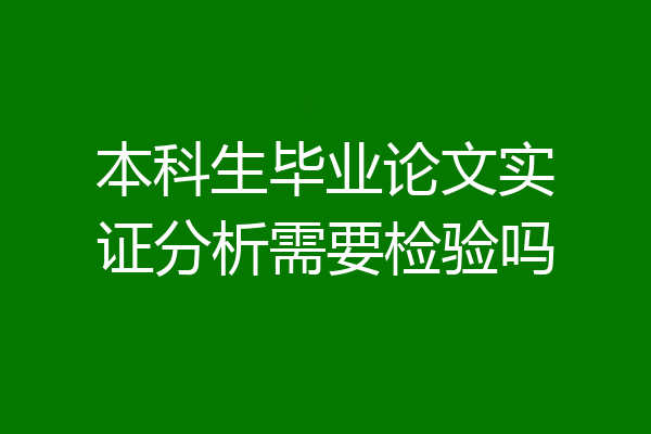 本科生毕业论文实证分析需要检验吗