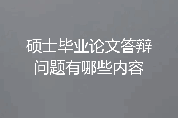 硕士毕业论文答辩问题有哪些内容