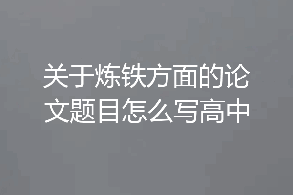 关于炼铁方面的论文题目怎么写高中