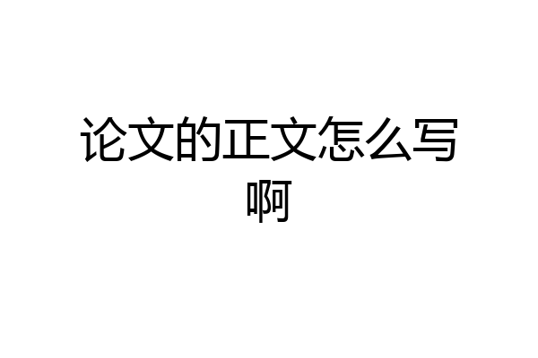 论文的正文怎么写啊