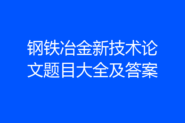 钢铁冶金新技术论文题目大全及答案