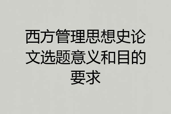 西方管理思想史论文选题意义和目的要求
