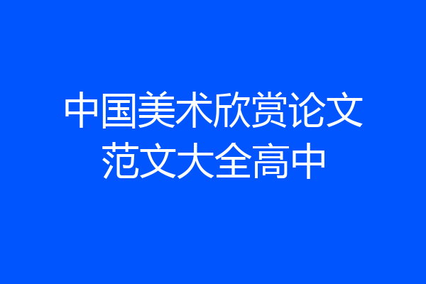 中国美术欣赏论文范文大全高中