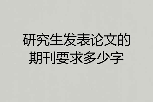 研究生发表论文的期刊要求多少字