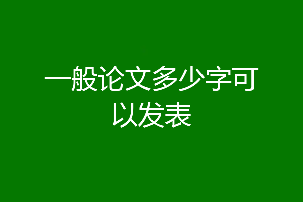 一般论文多少字可以发表