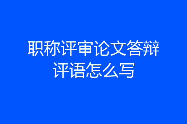 职称评审论文答辩评语怎么写